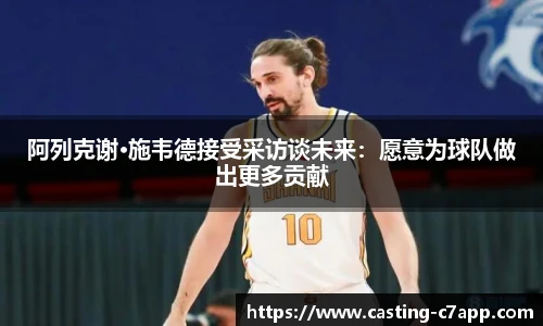 阿列克谢·施韦德接受采访谈未来：愿意为球队做出更多贡献