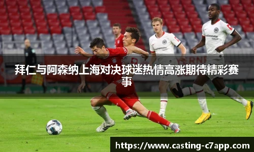 拜仁与阿森纳上海对决球迷热情高涨期待精彩赛事