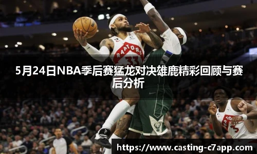5月24日NBA季后赛猛龙对决雄鹿精彩回顾与赛后分析