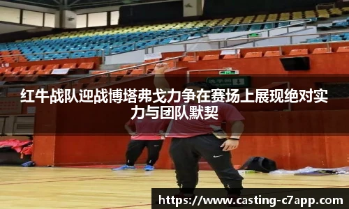 红牛战队迎战博塔弗戈力争在赛场上展现绝对实力与团队默契