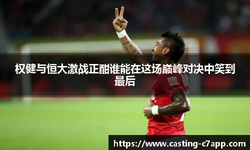 权健与恒大激战正酣谁能在这场巅峰对决中笑到最后