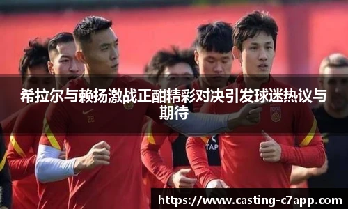 希拉尔与赖扬激战正酣精彩对决引发球迷热议与期待