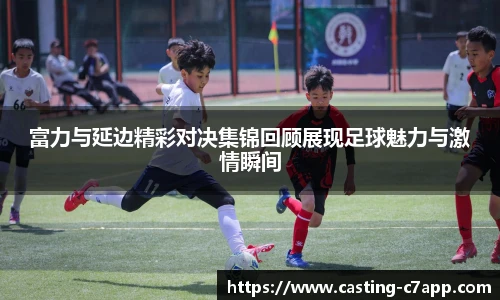 富力与延边精彩对决集锦回顾展现足球魅力与激情瞬间